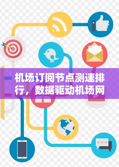 机场订阅节点测速排行,数据驱动机场网络优化建议 机场订阅节点测速排行,数据驱动机场网络优化建议