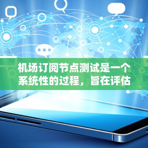 机场订阅节点测试是一个系统性的过程，旨在评估机场订阅系统在不同环境下的性能、稳定性、响应性和安全性。以下是对该过程的详细总结