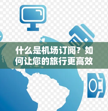 什么是机场订阅？如何让您的旅行更高效？