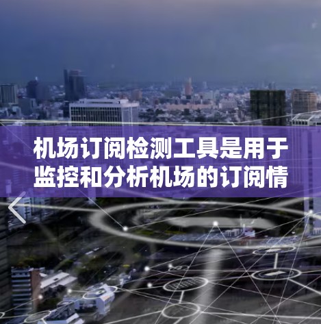 机场订阅检测工具是用于监控和分析机场的订阅情况，帮助航空公司更好地管理资源和客户关系。以下是详细的步骤指南