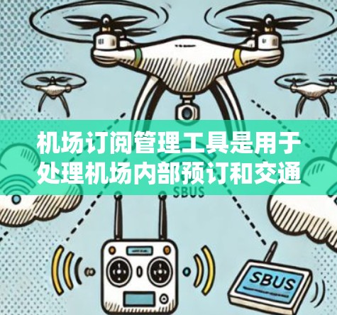 机场订阅管理工具是用于处理机场内部预订和交通服务的软件系统,旨在优化预订流程,提升客户体验。以下是对这些工具的详细分析 机场订阅管理工具是用于处理机场内部预订和交通服务的软件系统,旨在优化预订流程,提升客户体验。以下是对这些工具的详细分析