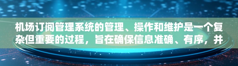 机场订阅管理系统的管理、操作和维护是一个复杂但重要的过程,旨在确保信息准确、有序,并提供高效的预订服务。以下是对机场订阅管理方法的详细总结 机场订阅管理系统的管理、操作和维护是一个复杂但重要的过程,旨在确保信息准确、有序,并提供高效的预订服务。以下是对机场订阅管理方法的详细总结
