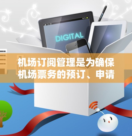 机场订阅管理是为确保机场票务的预订、申请和管理而设计的流程,以帮助旅客和航班管理团队高效地处理订单。以下是一些机场订阅管理的相关内容和步骤 机场订阅管理是为确保机场票务的预订、申请和管理而设计的流程,以帮助旅客和航班管理团队高效地处理订单。以下是一些机场订阅管理的相关内容和步骤