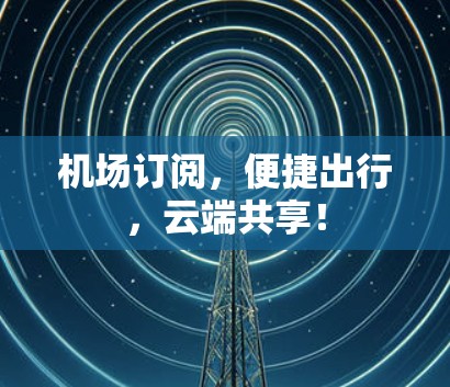 机场订阅，便捷出行，云端共享！