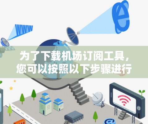 为了下载机场订阅工具,您可以按照以下步骤进行操作 为了下载机场订阅工具,您可以按照以下步骤进行操作