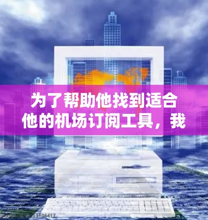 为了帮助他找到适合他的机场订阅工具，我整理了以下推荐，并提供了一些详细的信息和使用步骤