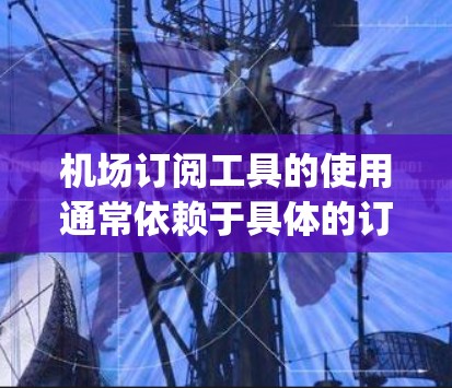 机场订阅工具的使用通常依赖于具体的订阅平台或服务(如Pulse、AccuPass、JetPass等)以下是一个通用的使用指南,适用于大多数机场订阅工具 机场订阅工具的使用通常依赖于具体的订阅平台或服务(如Pulse、AccuPass、JetPass等)以下是一个通用的使用指南,适用于大多数机场订阅工具