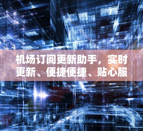 机场订阅更新助手,实时更新、便捷便捷、贴心服务 机场订阅更新助手,实时更新、便捷便捷、贴心服务