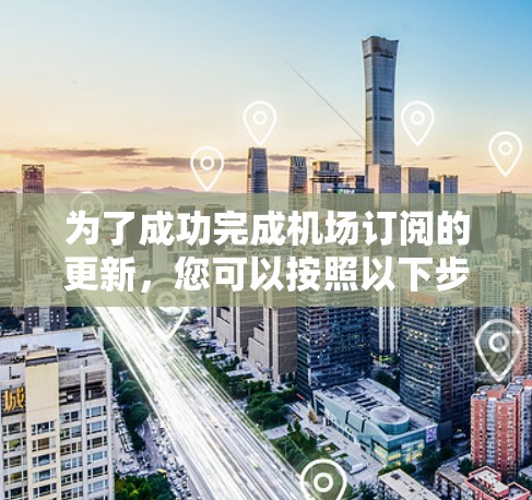 为了成功完成机场订阅的更新,您可以按照以下步骤操作 为了成功完成机场订阅的更新,您可以按照以下步骤操作
