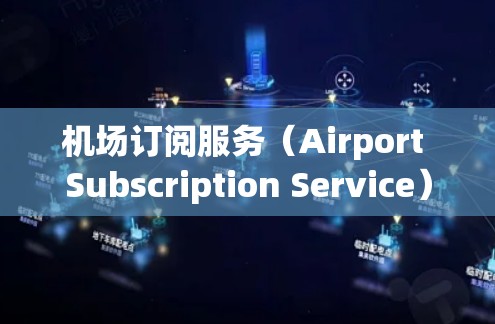 机场订阅服务(Airport Subscription Service)是机场的一种便捷服务,通常与行李管理、物品随身携带、电子支付等服务相关。以下是对机场订阅服务体验的详细介绍 机场订阅服务(Airport Subscription Service)是机场的一种便捷服务,通常与行李管理、物品随身携带、电子支付等服务相关。以下是对机场订阅服务体验的详细介绍
