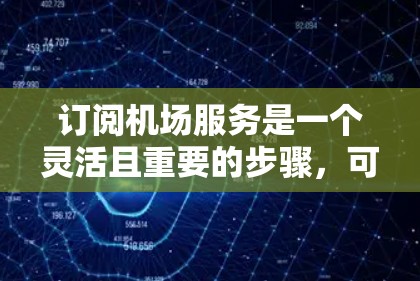 订阅机场服务是一个灵活且重要的步骤,可以帮助您享受不同类型的航班服务。以下是一步步的指南,帮助您顺利完成订阅流程 订阅机场服务是一个灵活且重要的步骤,可以帮助您享受不同类型的航班服务。以下是一步步的指南,帮助您顺利完成订阅流程