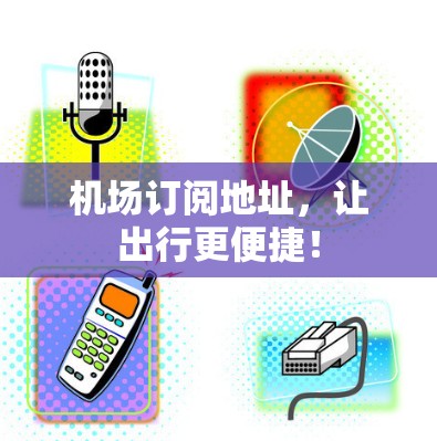 机场订阅地址,让出行更便捷! 机场订阅地址,让出行更便捷!