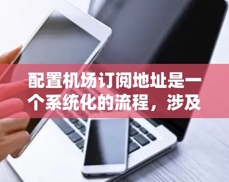 配置机场订阅地址是一个系统化的流程,涉及多个步骤和注意事项,需要系统管理员或专业技术人员来操作。以下是一个全面的步骤指南,帮助您理解和操作机场订阅地址 配置机场订阅地址是一个系统化的流程,涉及多个步骤和注意事项,需要系统管理员或专业技术人员来操作。以下是一个全面的步骤指南,帮助您理解和操作机场订阅地址