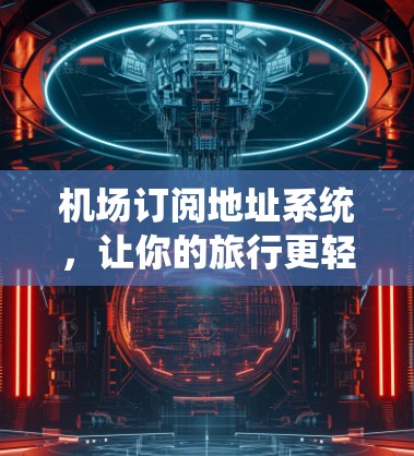 机场订阅地址系统,让你的旅行更轻松! 机场订阅地址系统,让你的旅行更轻松!