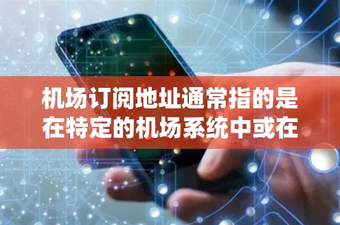 机场订阅地址通常指的是在特定的机场系统中或在某个平台上找到的地址。如果您需要使用这些地址进行订阅或操作,请按照以下步骤操作 机场订阅地址通常指的是在特定的机场系统中或在某个平台上找到的地址。如果您需要使用这些地址进行订阅或操作,请按照以下步骤操作