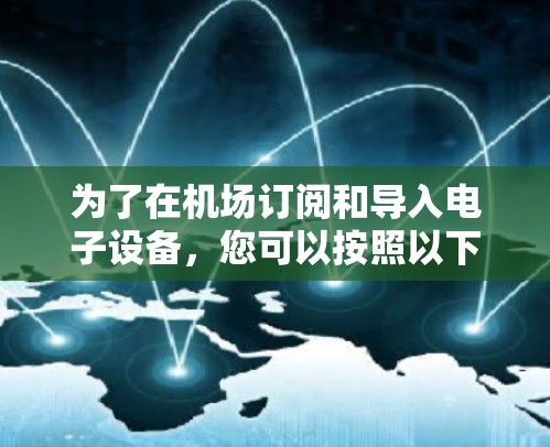 为了在机场订阅和导入电子设备，您可以按照以下步骤进行操作