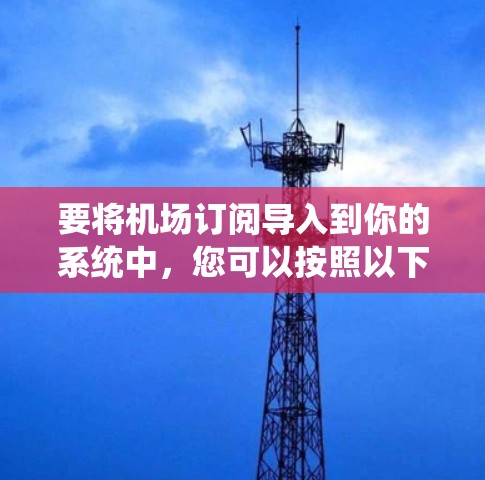 要将机场订阅导入到你的系统中,您可以按照以下步骤操作 要将机场订阅导入到你的系统中,您可以按照以下步骤操作
