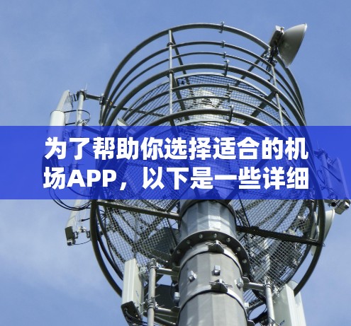 为了帮助你选择适合的机场APP,以下是一些详细的比较和建议,帮助你做出明智的选择 为了帮助你选择适合的机场APP,以下是一些详细的比较和建议,帮助你做出明智的选择