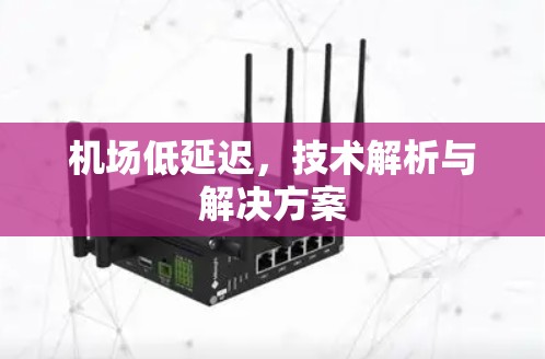 机场低延迟,技术解析与解决方案 机场低延迟,技术解析与解决方案