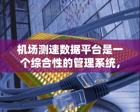 机场测速数据平台是一个综合性的管理系统,旨在监控和分析飞机的行驶数据,支持机场的运营决策和维护工作。以下是对该平台功能的详细总结 机场测速数据平台是一个综合性的管理系统,旨在监控和分析飞机的行驶数据,支持机场的运营决策和维护工作。以下是对该平台功能的详细总结