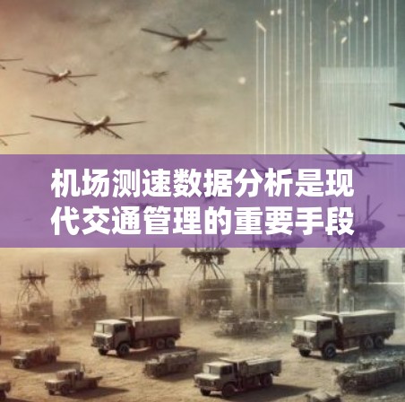 机场测速数据分析是现代交通管理的重要手段，它通过收集、处理和分析实时数据，为机场管理和交通优化提供支持。以下是该领域的重要内容