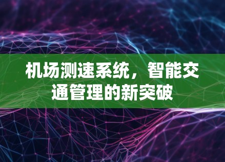机场测速系统,智能交通管理的新突破 机场测速系统,智能交通管理的新突破