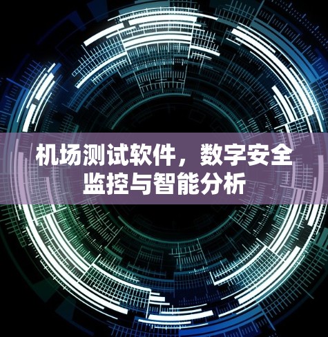 机场测试软件,数字安全监控与智能分析 机场测试软件,数字安全监控与智能分析