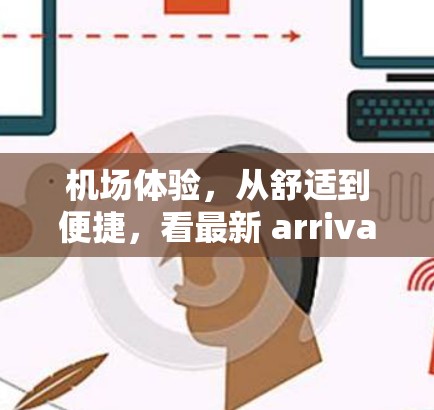 机场体验,从舒适到便捷,看最新 arrivals的舒适度 机场体验,从舒适到便捷,看最新 arrivals的舒适度