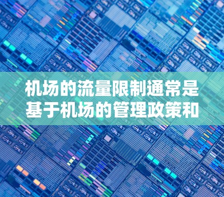 机场的流量限制通常是基于机场的管理政策和实际需求来设定的。以下是一些常见的情况和建议
