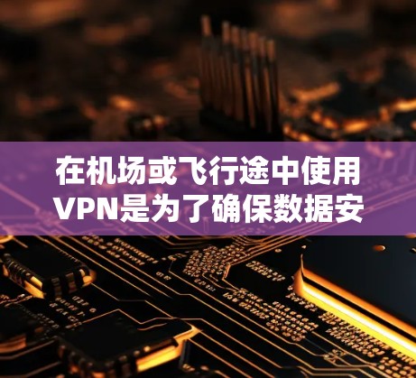 在机场或飞行途中使用VPN是为了确保数据安全，避免被监控或丢失。以下是一些推荐的VPN服务，供您参考