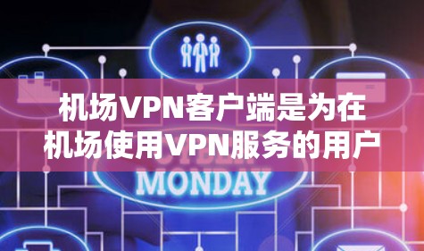 机场VPN客户端是为在机场使用VPN服务的用户设计的应用程序。这些客户端通常基于VPN协议（如VPN协议）来提供加密通信服务，以保护用户的数据安全。以下是一些机场VPN客户端的常见类型和使用方法