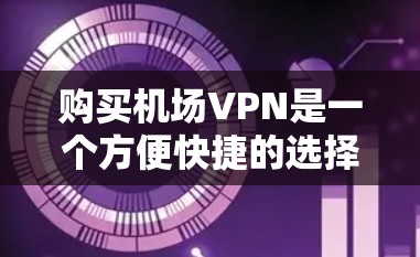 购买机场VPN是一个方便快捷的选择,适合在机场内访问特定的网络环境。以下是基于上述思考的详细步骤和建议 购买机场VPN是一个方便快捷的选择,适合在机场内访问特定的网络环境。以下是基于上述思考的详细步骤和建议
