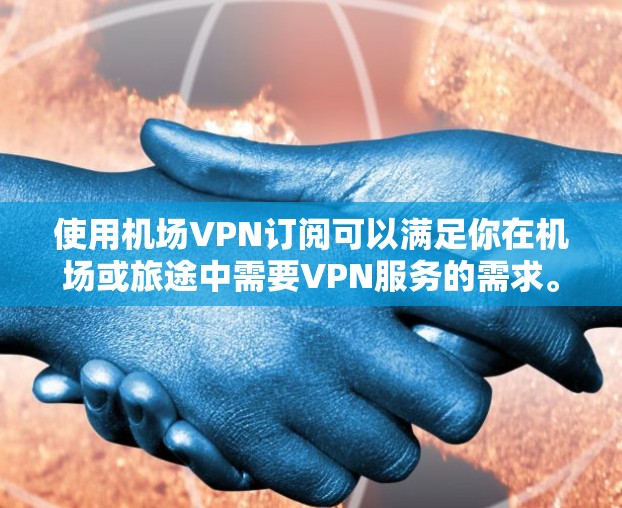 使用机场VPN订阅可以满足你在机场或旅途中需要VPN服务的需求。以下是一些步骤和建议，帮助你方便地订阅和使用机场VPN