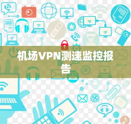机场VPN测速监控报告 机场VPN测速监控报告