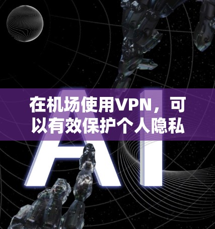 在机场使用VPN,可以有效保护个人隐私、控制网络流量、以及在安全的环境中进行通信或下载文件。以下是一些关于在机场使用VPN的建议 在机场使用VPN,可以有效保护个人隐私、控制网络流量、以及在安全的环境中进行通信或下载文件。以下是一些关于在机场使用VPN的建议