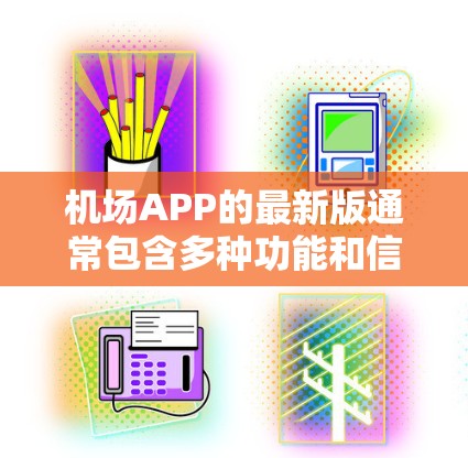 机场APP的最新版通常包含多种功能和信息,帮助用户更好地规划和体验机场服务。以下是一个综合性的概述 机场APP的最新版通常包含多种功能和信息,帮助用户更好地规划和体验机场服务。以下是一个综合性的概述