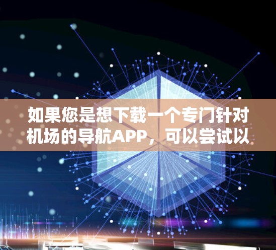 如果您是想下载一个专门针对机场的导航APP,可以尝试以下工具 如果您是想下载一个专门针对机场的导航APP,可以尝试以下工具