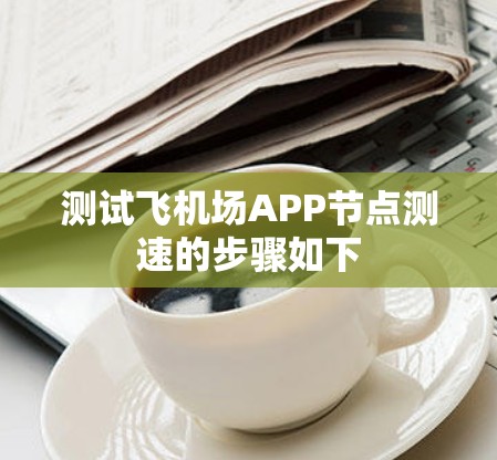 测试飞机场APP节点测速的步骤如下
