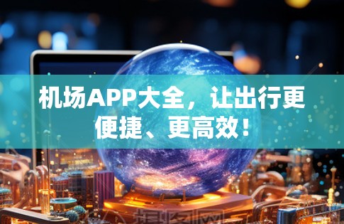 机场APP大全，让出行更便捷、更高效！