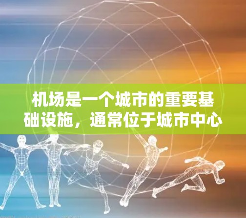 机场是一个城市的重要基础设施,通常位于城市中心,连接多个主要街道和区域。机场的设计和布局直接影响城市交通和居民生活。以下是一些关于机场的基本信息 机场是一个城市的重要基础设施,通常位于城市中心,连接多个主要街道和区域。机场的设计和布局直接影响城市交通和居民生活。以下是一些关于机场的基本信息