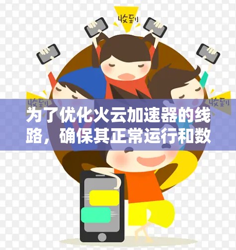 为了优化火云加速器的线路,确保其正常运行和数据流高效传输,可以按照以下步骤进行 为了优化火云加速器的线路,确保其正常运行和数据流高效传输,可以按照以下步骤进行