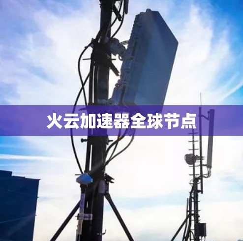 火云加速器全球节点 火云加速器全球节点