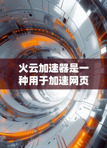 火云加速器是一种用于加速网页和应用的工具，可以帮助您将免费资源加速至付费版，节省时间。以下是一步步的教程指南，帮助您使用火云加速器