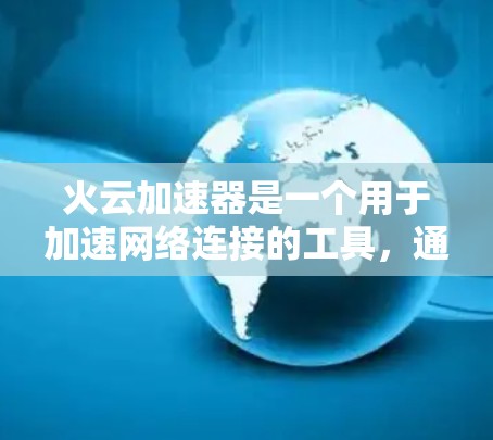 火云加速器是一个用于加速网络连接的工具,通常用于在手机或电脑上加速数据传输或网络连接。为了找到它的官网入口,可以按照以下步骤进行 火云加速器是一个用于加速网络连接的工具,通常用于在手机或电脑上加速数据传输或网络连接。为了找到它的官网入口,可以按照以下步骤进行