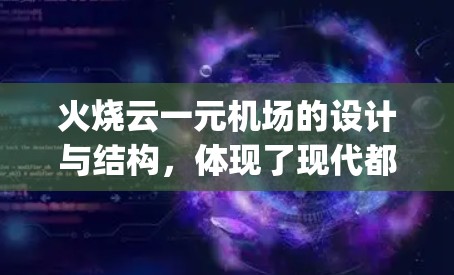 火烧云一元机场的设计与结构，体现了现代都市的美学与 functionality。以下是对该机场设计的详细分析