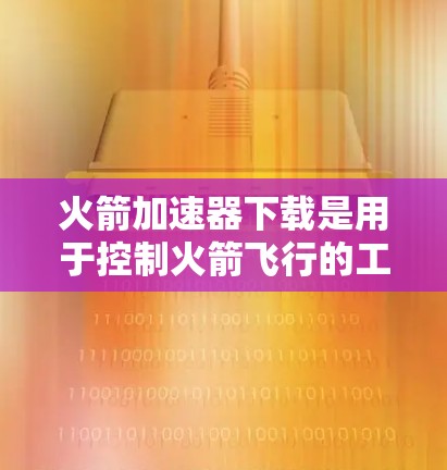 火箭加速器下载是用于控制火箭飞行的工具或软件。以下是几个常见的下载网站,供您选择 火箭加速器下载是用于控制火箭飞行的工具或软件。以下是几个常见的下载网站,供您选择
