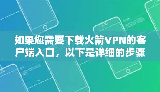 如果您需要下载火箭VPN的客户端入口,以下是详细的步骤说明 如果您需要下载火箭VPN的客户端入口,以下是详细的步骤说明