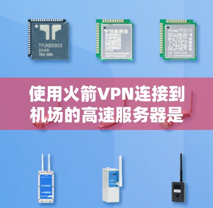 使用火箭VPN连接到机场的高速服务器是一个可行且实用的解决方案，但需要综合考虑多个因素。以下是详细的步骤和注意事项