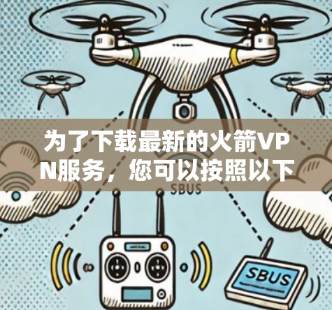为了下载最新的火箭VPN服务,您可以按照以下步骤进行 为了下载最新的火箭VPN服务,您可以按照以下步骤进行
