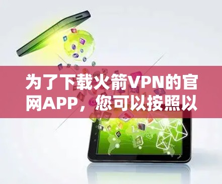 为了下载火箭VPN的官网APP,您可以按照以下步骤操作 为了下载火箭VPN的官网APP,您可以按照以下步骤操作